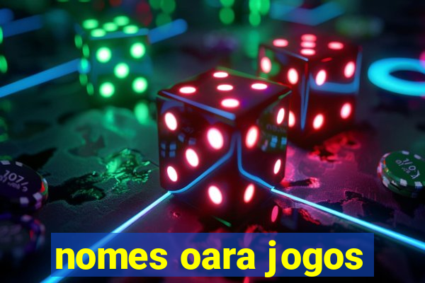 nomes oara jogos